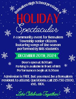 BHS presents Holiday Spectacular a community event for Bensalem senior citizens featuring songs of the season December 20, 2024 Admission is free but you must be a Bensalem residents Doors open at 11AM Performances being at 11:30 AM